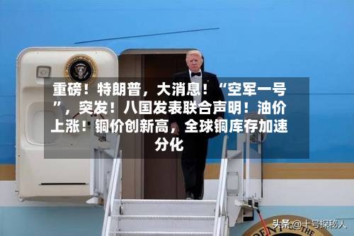 重磅！特朗普，大消息！“空军一号	”	，突发！八国发表联合声明！油价上涨！铜价创新高，全球铜库存加速分化-第3张图片