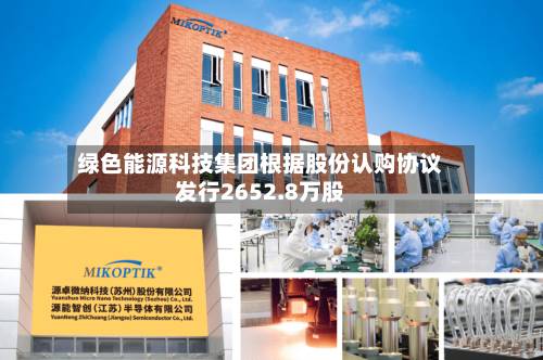 绿色能源科技集团根据股份认购协议发行2652.8万股-第1张图片