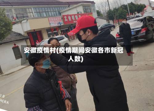 安徽疫情村(疫情期间安徽各市新冠人数)-第3张图片