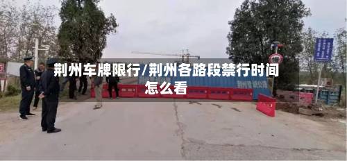 荆州车牌限行/荆州各路段禁行时间怎么看