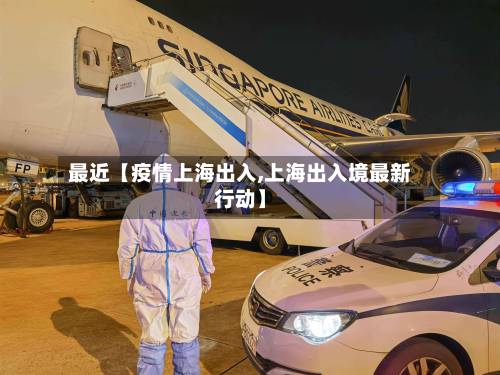 最近【疫情上海出入,上海出入境最新行动】-第2张图片