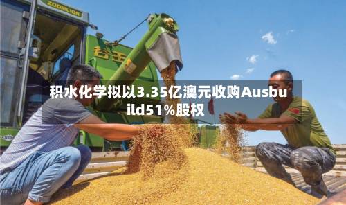 积水化学拟以3.35亿澳元收购Ausbuild51%股权