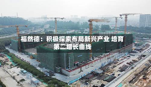 福然德：积极探索布局新兴产业 培育第二增长曲线
