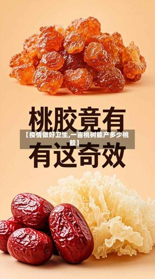 【疫情做好卫生,一亩桃树能产多少桃胶】-第1张图片