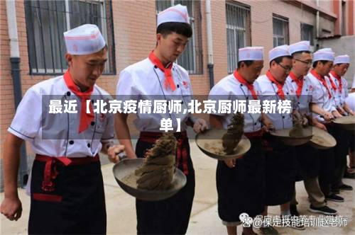 最近【北京疫情厨师,北京厨师最新榜单】