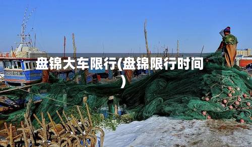 盘锦大车限行(盘锦限行时间)-第2张图片