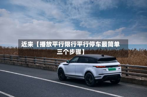 近来【播放平行限行平行停车最简单三个步骤】-第2张图片
