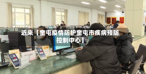 近来【奎屯疫情防护奎屯市疾病预防控制中心】