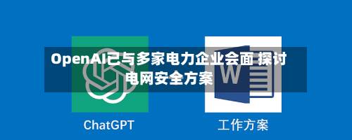 OpenAI已与多家电力企业会面 探讨电网安全方案