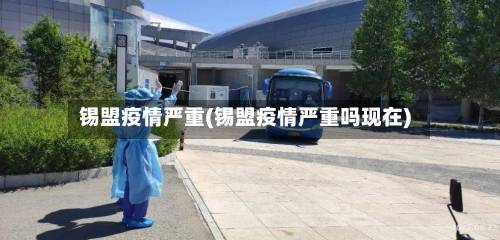 锡盟疫情严重(锡盟疫情严重吗现在)