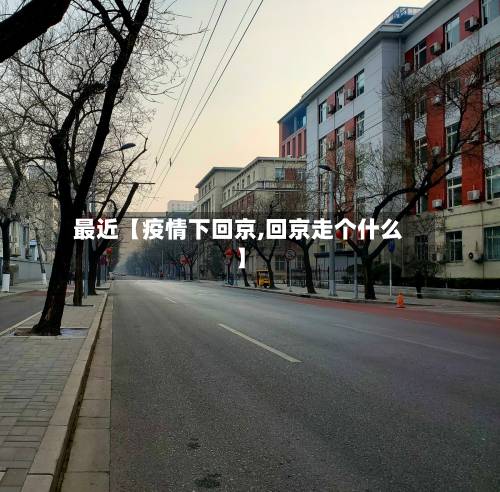最近【疫情下回京,回京走个什么】-第2张图片