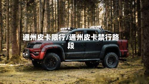 通州皮卡限行/通州皮卡禁行路段