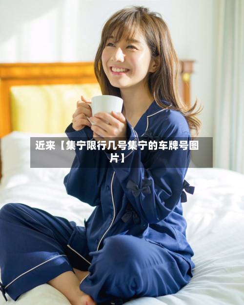 近来【集宁限行几号集宁的车牌号图片】
