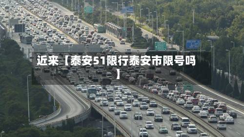 近来【泰安51限行泰安市限号吗】