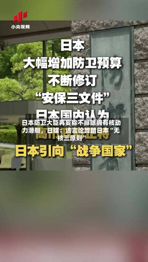 日本防卫大臣再妄称不排除拥有核动力潜艇，日媒：该言论践踏日本“无核三原则”