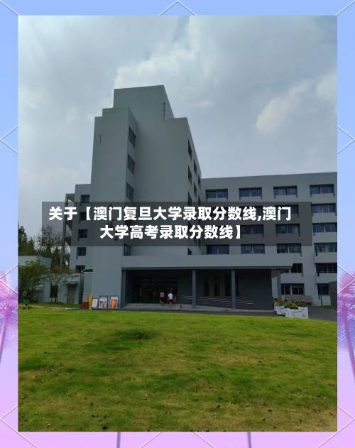 关于【澳门复旦大学录取分数线,澳门大学高考录取分数线】-第2张图片
