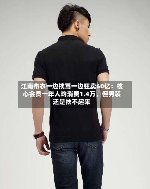 江南布衣一边挨骂一边狂卖60亿：核心会员一年人均消费1.4万，但男装还是扶不起来-第2张图片
