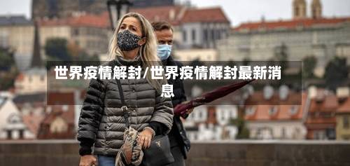 世界疫情解封/世界疫情解封最新消息
