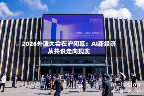 2026外滩大会在沪闭幕:AI新经济从共识走向现实-第2张图片