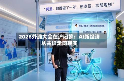 2026外滩大会在沪闭幕：AI新经济从共识走向现实