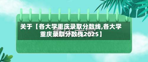 关于【各大学重庆录取分数线,各大学重庆录取分数线2025】-第3张图片