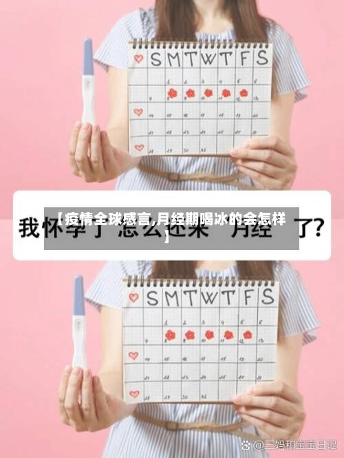 【疫情全球感言,月经期喝冰的会怎样】