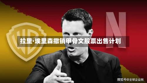 拉里·埃里森撤销甲骨文股票出售计划