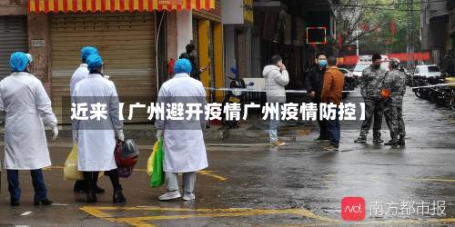 近来【广州避开疫情广州疫情防控】