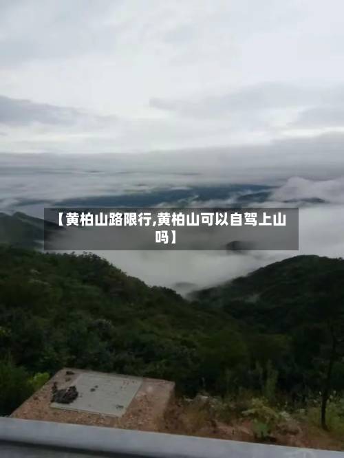 【黄柏山路限行,黄柏山可以自驾上山吗】